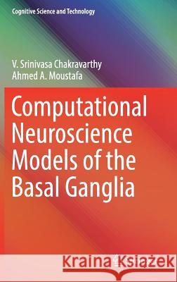 Computational Neuroscience Models of the Basal Ganglia V. Srinivasa Chakravarthy Ahmed Moustafa 9789811084935 Springer