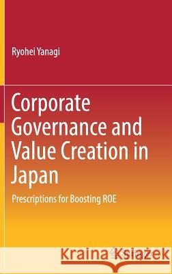 Corporate Governance and Value Creation in Japan: Prescriptions for Boosting Roe Yanagi, Ryohei 9789811085024 Springer