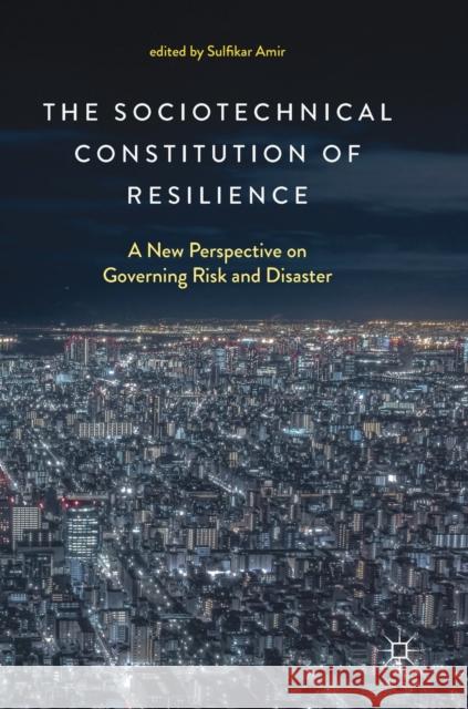 The Sociotechnical Constitution of Resilience: A New Perspective on Governing Risk and Disaster Amir, Sulfikar 9789811085086 Palgrave MacMillan