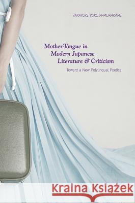 Mother-Tongue in Modern Japanese Literature and Criticism: Toward a New Polylingual Poetics Yokota-Murakami, Takayuki 9789811085116