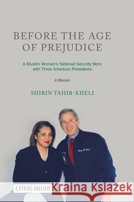 Before the Age of Prejudice: A Muslim Woman's National Security Work with Three American Presidents - A Memoir Tahir-Kheli, Shirin 9789811085505 Palgrave MacMillan
