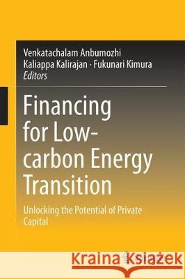 Financing for Low-Carbon Energy Transition: Unlocking the Potential of Private Capital Anbumozhi, Venkatachalam 9789811085819 Springer