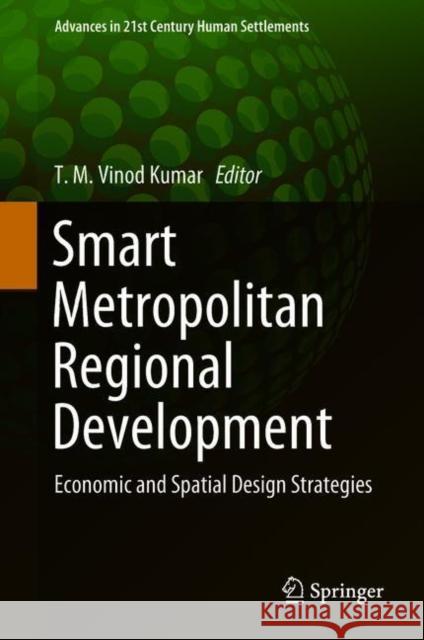 Smart Metropolitan Regional Development: Economic and Spatial Design Strategies Vinod Kumar, T. M. 9789811085871 Springer Verlag, Singapore