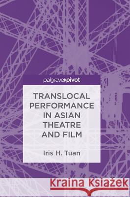 Translocal Performance in Asian Theatre and Film Iris H. Tuan 9789811086083 Palgrave Pivot