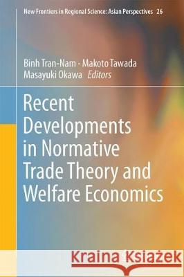Recent Developments in Normative Trade Theory and Welfare Economics Binh Tran-Nam Makoto Tawada Masayuki Okawa 9789811086144 Springer