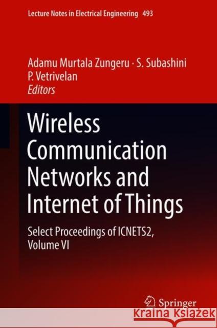 Wireless Communication Networks and Internet of Things: Select Proceedings of Icnets2, Volume VI Zungeru, Adamu Murtala 9789811086625 Springer