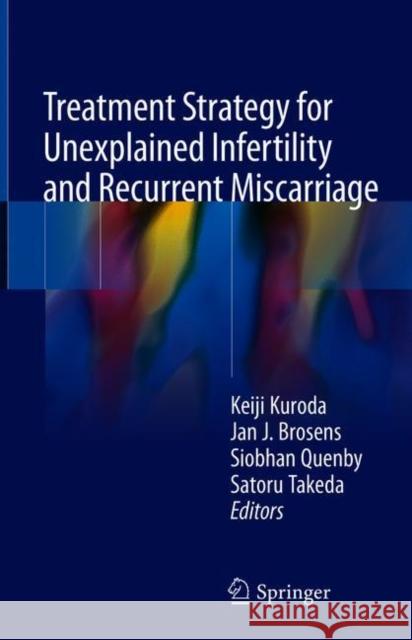 Treatment Strategy for Unexplained Infertility and Recurrent Miscarriage Keiji Kuroda Jan J. Brosens Siobhan Quenby 9789811086892