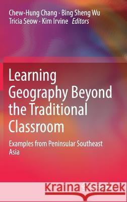 Learning Geography Beyond the Traditional Classroom: Examples from Peninsular Southeast Asia Chang, Chew-Hung 9789811087042 Springer