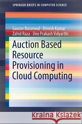 Auction Based Resource Provisioning in Cloud Computing Gaurav Baranwal Dinesh Kumar Zahid Raza 9789811087363