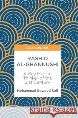 Rāshid Al-Ghannūshi̇̄: A Key Muslim Thinker of the 21st Century Sofi, Mohammad Dawood 9789811087608