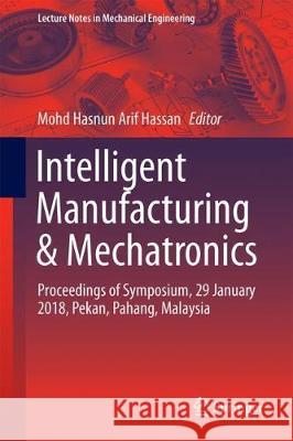 Intelligent Manufacturing & Mechatronics: Proceedings of Symposium, 29 January 2018, Pekan, Pahang, Malaysia Hassan, Mohd Hasnun Arif 9789811087875