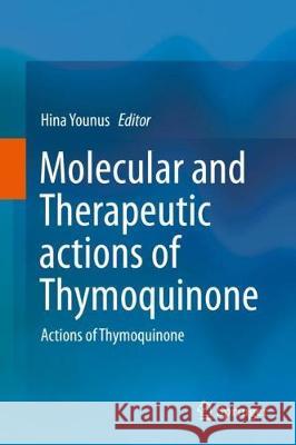 Molecular and Therapeutic Actions of Thymoquinone: Actions of Thymoquinone Younus, Hina 9789811087998