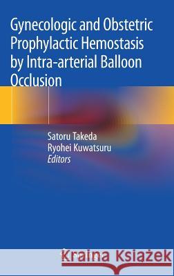 Gynecologic and Obstetric Prophylactic Hemostasis by Intra-Arterial Balloon Occlusion Takeda, Satoru 9789811088322 Springer