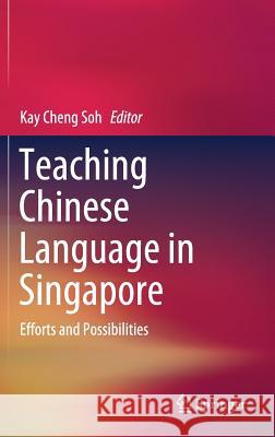 Teaching Chinese Language in Singapore: Efforts and Possibilities Soh, Kay Cheng 9789811088599 Springer