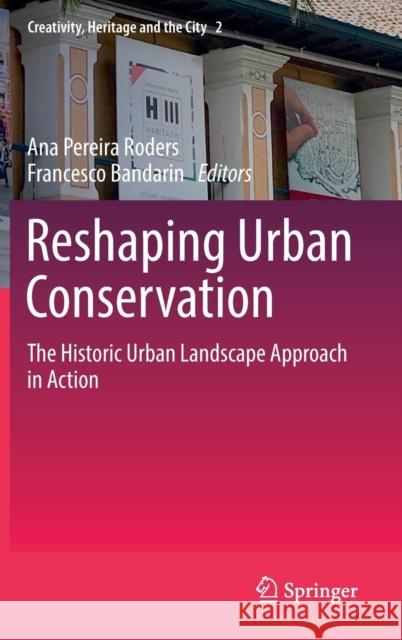 Reshaping Urban Conservation: The Historic Urban Landscape Approach in Action Pereira Roders, Ana 9789811088865 Springer