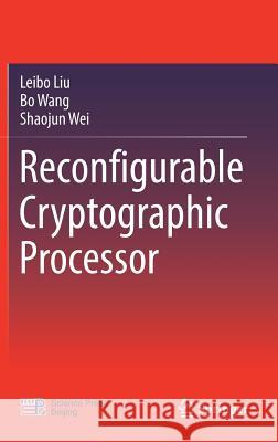Reconfigurable Cryptographic Processor Leibo Liu Bo Wang Shaojun Wei 9789811088988 Springer