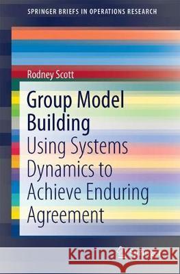 Group Model Building: Using Systems Dynamics to Achieve Enduring Agreement Scott, Rodney 9789811089589 Springer