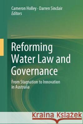 Reforming Water Law and Governance: From Stagnation to Innovation in Australia Holley, Cameron 9789811089763 Springer