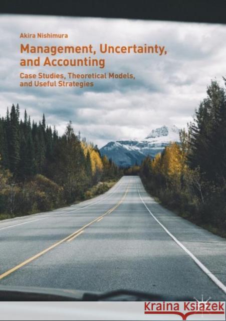 Management, Uncertainty, and Accounting: Case Studies, Theoretical Models, and Useful Strategies Nishimura, Akira 9789811089886