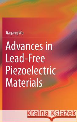 Advances in Lead-Free Piezoelectric Materials Jiagang Wu 9789811089978 Springer