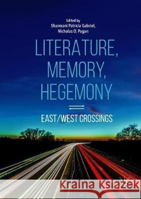 Literature, Memory, Hegemony: East/West Crossings Gabriel, Sharmani Patricia 9789811090004