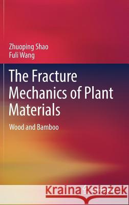 The Fracture Mechanics of Plant Materials: Wood and Bamboo Shao, Zhuoping 9789811090165