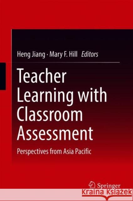 Teacher Learning with Classroom Assessment: Perspectives from Asia Pacific Jiang, Heng 9789811090523
