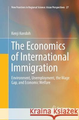 The Economics of International Immigration: Environment, Unemployment, the Wage Gap, and Economic Welfare Kondoh, Kenji 9789811090806 Springer