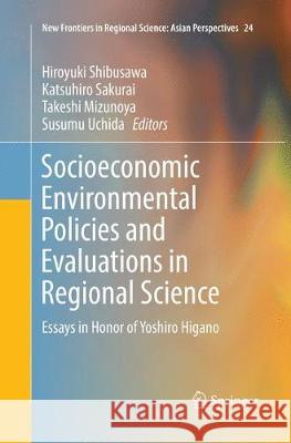 Socioeconomic Environmental Policies and Evaluations in Regional Science: Essays in Honor of Yoshiro Higano Shibusawa, Hiroyuki 9789811090813