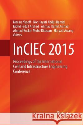Inciec 2015: Proceedings of the International Civil and Infrastructure Engineering Conference Yusoff, Marina 9789811090912 Springer