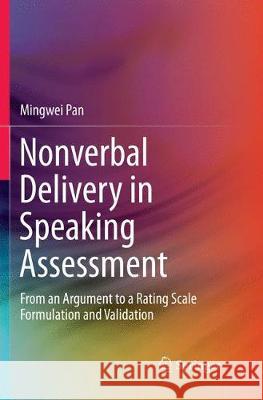 Nonverbal Delivery in Speaking Assessment: From an Argument to a Rating Scale Formulation and Validation Pan, Mingwei 9789811090943 Springer