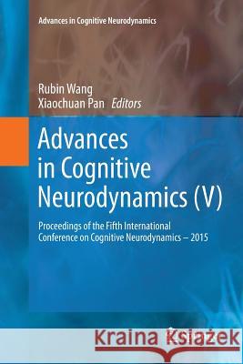 Advances in Cognitive Neurodynamics (V): Proceedings of the Fifth International Conference on Cognitive Neurodynamics - 2015 Wang, Rubin 9789811091049 Springer