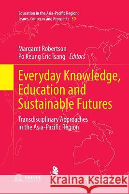 Everyday Knowledge, Education and Sustainable Futures: Transdisciplinary Approaches in the Asia-Pacific Region Robertson, Margaret 9789811091070 Springer