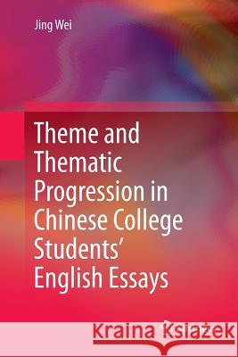 Theme and Thematic Progression in Chinese College Students' English Essays Jing Wei 9789811091179 Springer