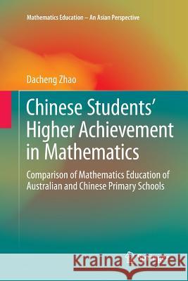 Chinese Students' Higher Achievement in Mathematics: Comparison of Mathematics Education of Australian and Chinese Primary Schools Zhao, Dacheng 9789811091223