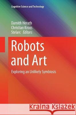 Robots and Art: Exploring an Unlikely Symbiosis Herath, Damith 9789811091322 Springer