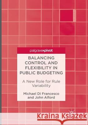 Balancing Control and Flexibility in Public Budgeting: A New Role for Rule Variability Di Francesco, Michael 9789811091377 Palgrave MacMillan