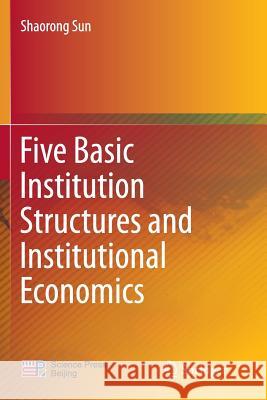 Five Basic Institution Structures and Institutional Economics Shaorong Sun 9789811091384 Springer