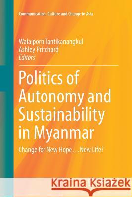 Politics of Autonomy and Sustainability in Myanmar: Change for New Hope...New Life? Tantikanangkul, Walaiporn 9789811091421 Springer