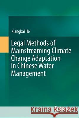 Legal Methods of Mainstreaming Climate Change Adaptation in Chinese Water Management Xiangbai He 9789811091537 Springer