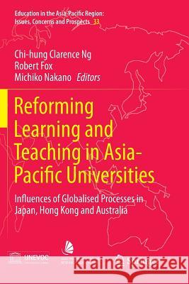 Reforming Learning and Teaching in Asia-Pacific Universities: Influences of Globalised Processes in Japan, Hong Kong and Australia Ng, Chi-Hung Clarence 9789811091605 Springer