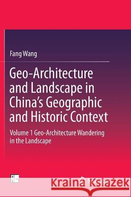 Geo-Architecture and Landscape in China's Geographic and Historic Context: Volume 1 Geo-Architecture Wandering in the Landscape Wang, Fang 9789811091728
