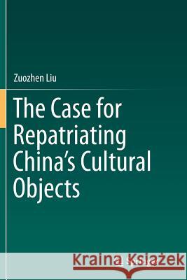 The Case for Repatriating China's Cultural Objects Zuozhen Liu 9789811092053 Springer