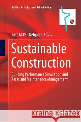 Sustainable Construction: Building Performance Simulation and Asset and Maintenance Management Delgado, João M. P. Q. 9789811092190