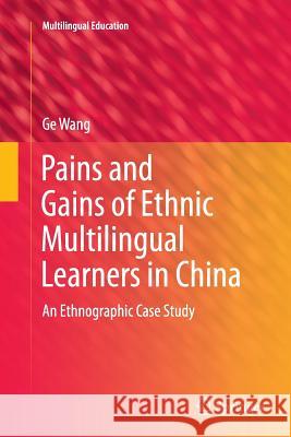 Pains and Gains of Ethnic Multilingual Learners in China: An Ethnographic Case Study Wang, Ge 9789811092220