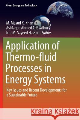 Application of Thermo-Fluid Processes in Energy Systems: Key Issues and Recent Developments for a Sustainable Future Khan, M. Masud K. 9789811092299 Springer