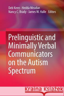 Prelinguistic and Minimally Verbal Communicators on the Autism Spectrum Deb Keen Hedda Meadan Nancy C. Brady 9789811092336 Springer