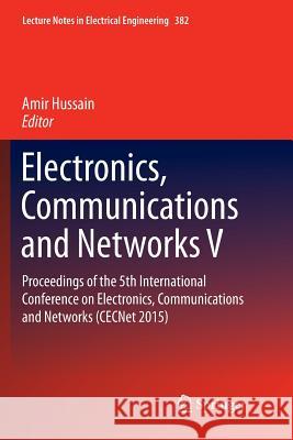 Electronics, Communications and Networks V: Proceedings of the 5th International Conference on Electronics, Communications and Networks (Cecnet 2015) Hussain, Amir 9789811092411