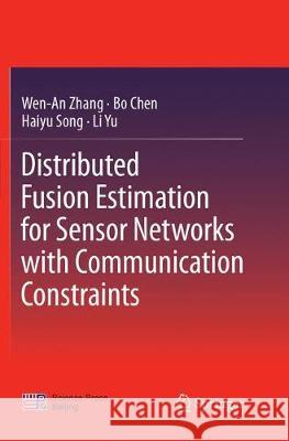 Distributed Fusion Estimation for Sensor Networks with Communication Constraints Wen-An Zhang Bo Chen Haiyu Song 9789811092541