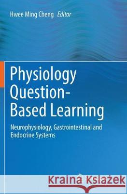 Physiology Question-Based Learning: Neurophysiology, Gastrointestinal and Endocrine Systems Cheng, Hwee Ming 9789811092749